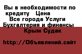 Вы в необходимости по кредиту › Цена ­ 90 000 - Все города Услуги » Бухгалтерия и финансы   . Крым,Судак